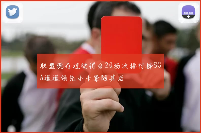 联盟现存连续得分20场次排行榜SGA遥遥领先小卡紧随其后