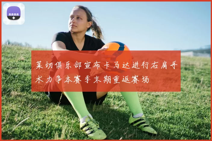 莱切俱乐部宣布卡马达进行右肩手术力争本赛季末期重返赛场
