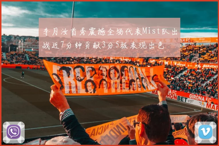 李月汝首秀震撼全场代表Mist队出战近7分钟贡献3分5板表现出色