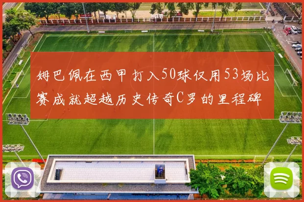 姆巴佩在西甲打入50球仅用53场比赛成就超越历史传奇C罗的里程碑