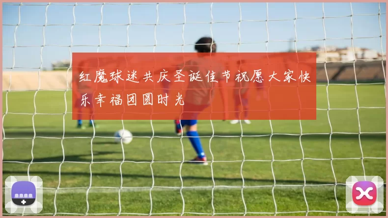 红魔球迷共庆圣诞佳节祝愿大家快乐幸福团圆时光